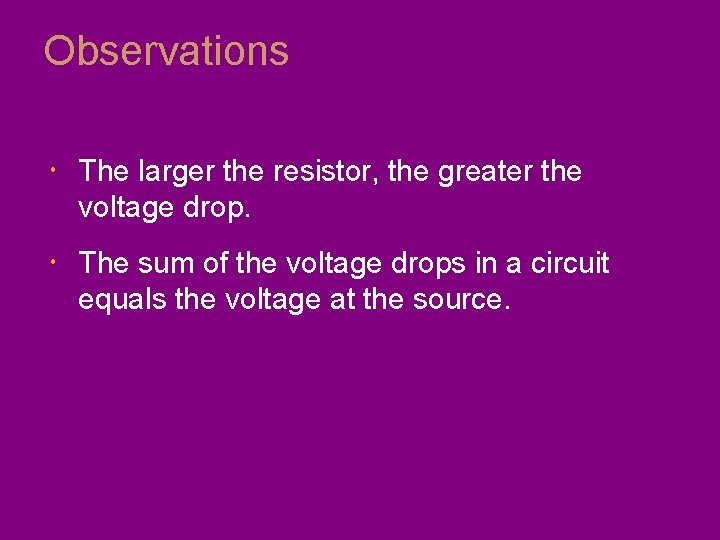 Observations The larger the resistor, the greater the voltage drop. The sum of the