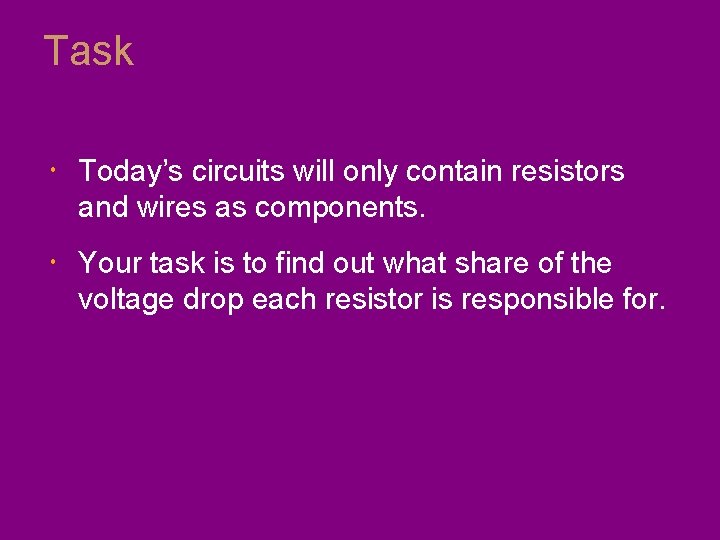 Task Today’s circuits will only contain resistors and wires as components. Your task is