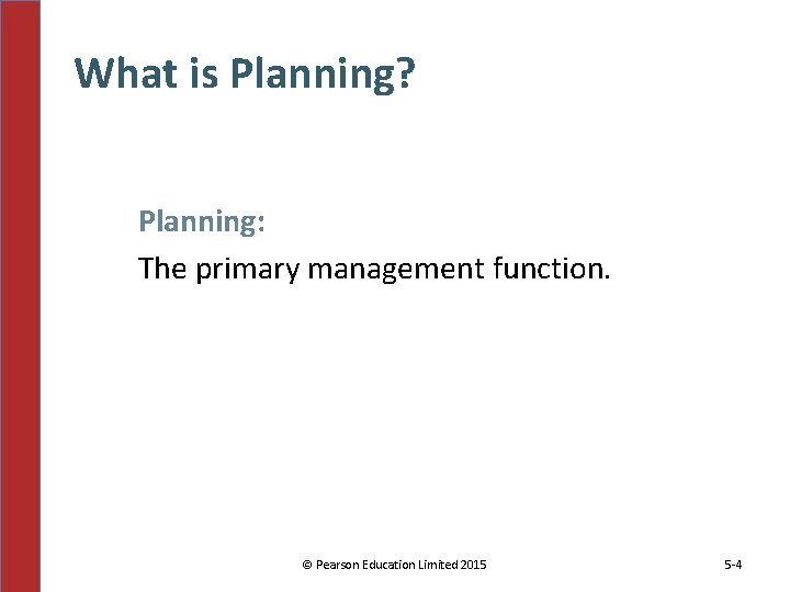 What is Planning? Planning: The primary management function. © Pearson Education Limited 2015 5