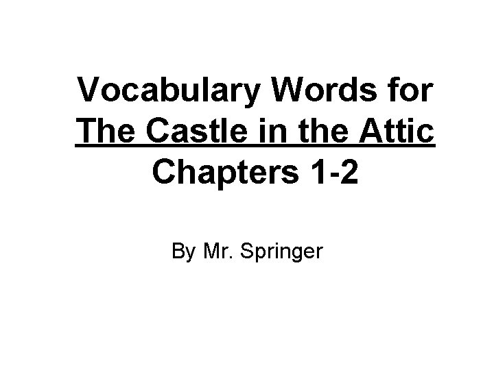 Vocabulary Words for The Castle in the Attic Chapters 1 -2 By Mr. Springer