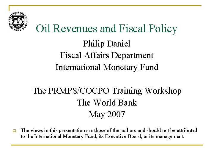 Oil Revenues and Fiscal Policy Philip Daniel Fiscal Affairs Department International Monetary Fund The