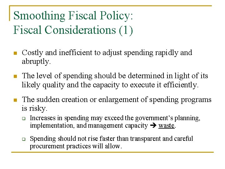 Smoothing Fiscal Policy: Fiscal Considerations (1) n Costly and inefficient to adjust spending rapidly
