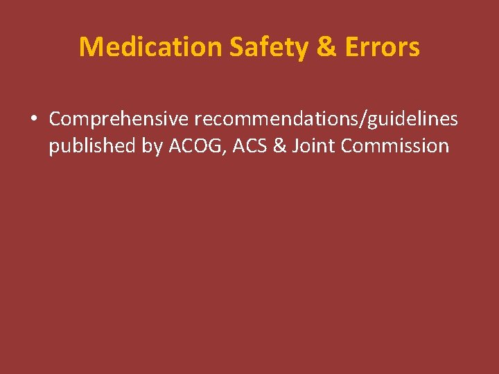 Medication Safety & Errors • Comprehensive recommendations/guidelines published by ACOG, ACS & Joint Commission