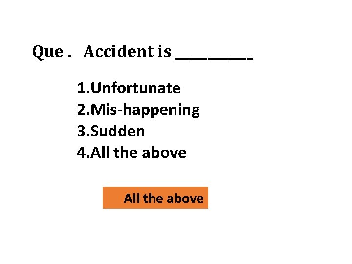 Que. Accident is ______ 1. Unfortunate 2. Mis-happening 3. Sudden 4. All the above