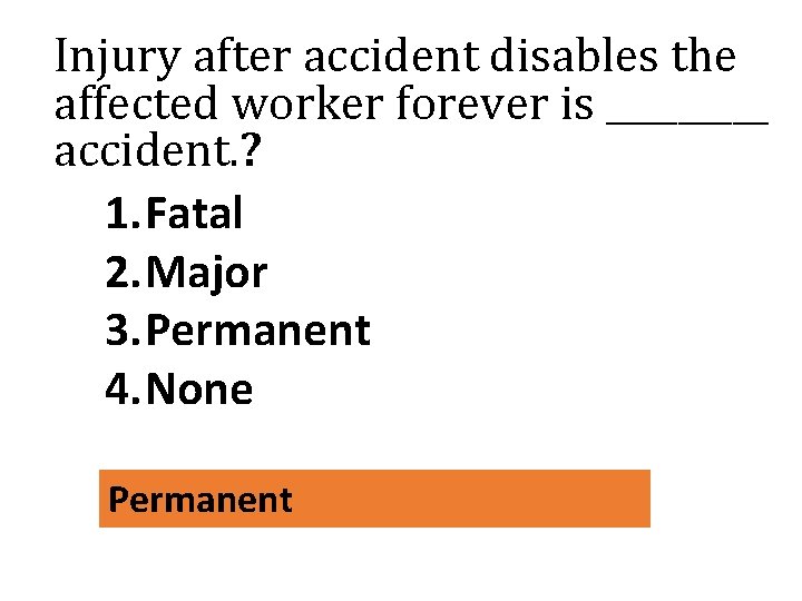 Injury after accident disables the affected worker forever is _____ accident. ? 1. Fatal