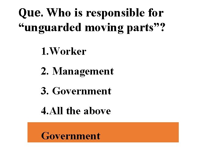 Que. Who is responsible for “unguarded moving parts”? 1. Worker 2. Management 3. Government