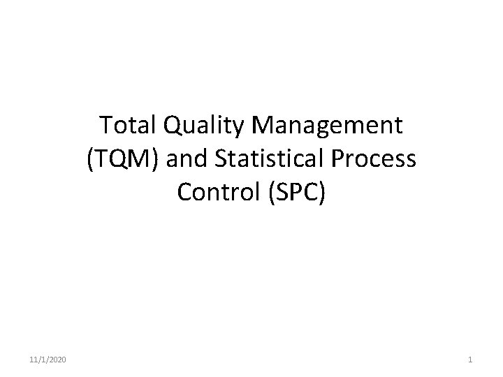 Total Quality Management (TQM) and Statistical Process Control (SPC) 11/1/2020 1 