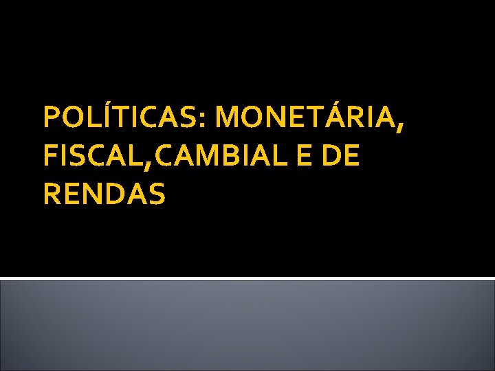 POLÍTICAS: MONETÁRIA, FISCAL, CAMBIAL E DE RENDAS 