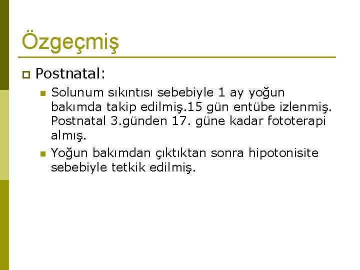 Özgeçmiş p Postnatal: n n Solunum sıkıntısı sebebiyle 1 ay yoğun bakımda takip edilmiş.