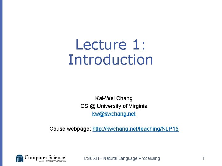 Lecture 1: Introduction Kai-Wei Chang CS @ University of Virginia kw@kwchang. net Couse webpage: