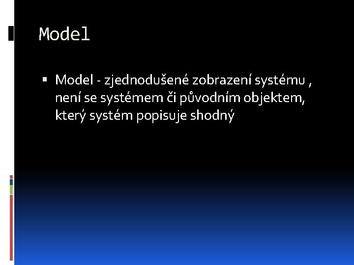 Model - zjednodušené zobrazení systému , není se systémem či původním objektem, který systém