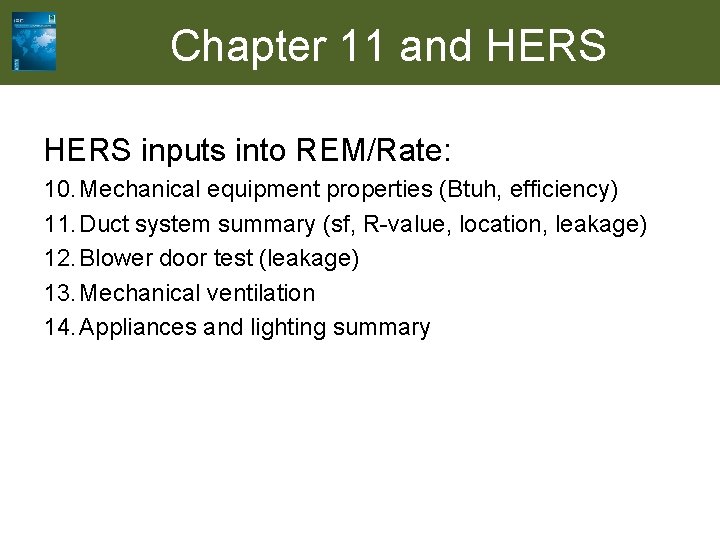 Chapter 11 and HERS inputs into REM/Rate: 10. Mechanical equipment properties (Btuh, efficiency) 11.