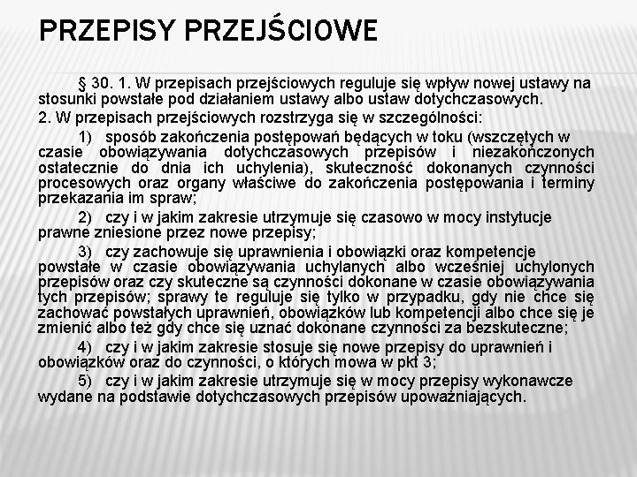 PRZEPISY PRZEJŚCIOWE § 30. 1. W przepisach przejściowych reguluje się wpływ nowej ustawy na PRZEPISY PRZEJŚCIOWE § 30. 1. W przepisach przejściowych reguluje się wpływ nowej ustawy na
