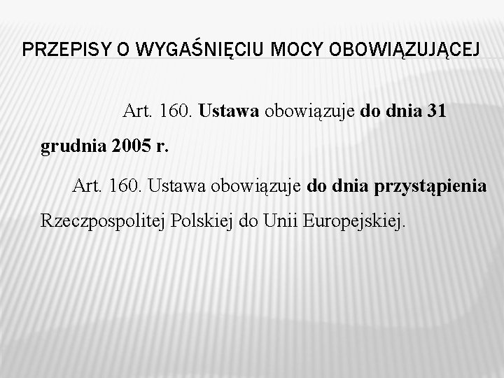 PRZEPISY O WYGAŚNIĘCIU MOCY OBOWIĄZUJĄCEJ Art. 160. Ustawa obowiązuje do dnia 31 grudnia 2005 PRZEPISY O WYGAŚNIĘCIU MOCY OBOWIĄZUJĄCEJ Art. 160. Ustawa obowiązuje do dnia 31 grudnia 2005