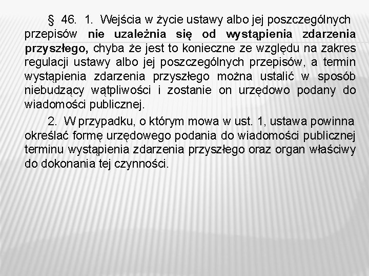 § 46. 1. Wejścia w życie ustawy albo jej poszczególnych przepisów nie uzależnia się § 46. 1. Wejścia w życie ustawy albo jej poszczególnych przepisów nie uzależnia się