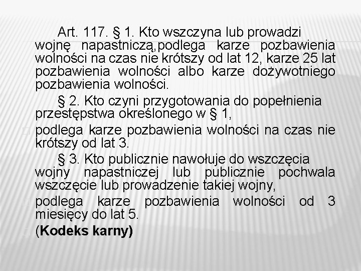Art. 117. § 1. Kto wszczyna lub prowadzi wojnę napastniczą, podlega karze pozbawienia wolności Art. 117. § 1. Kto wszczyna lub prowadzi wojnę napastniczą, podlega karze pozbawienia wolności