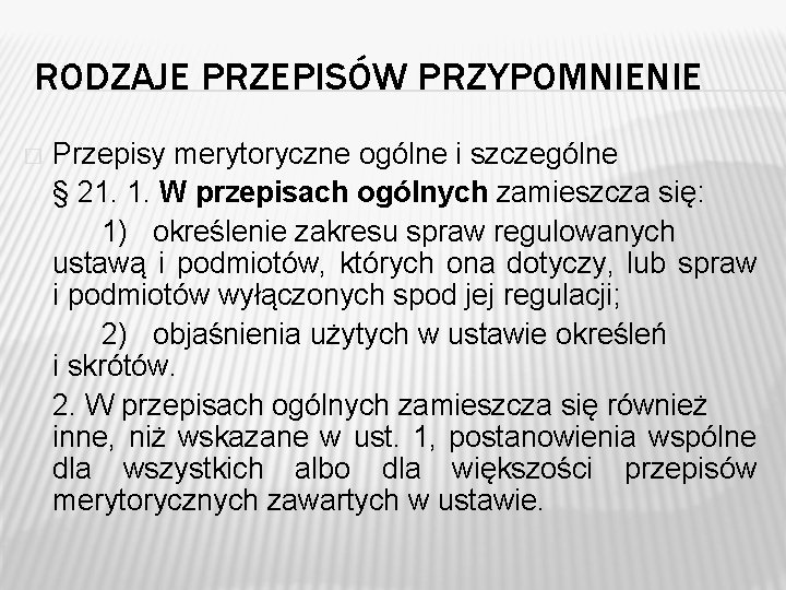 RODZAJE PRZEPISÓW PRZYPOMNIENIE � Przepisy merytoryczne ogólne i szczególne § 21. 1. W przepisach RODZAJE PRZEPISÓW PRZYPOMNIENIE � Przepisy merytoryczne ogólne i szczególne § 21. 1. W przepisach