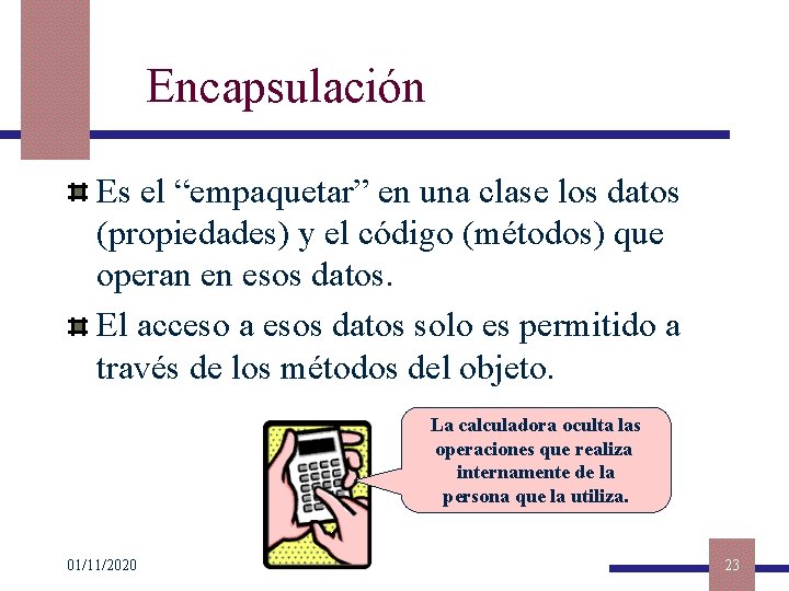 Encapsulación Es el “empaquetar” en una clase los datos (propiedades) y el código (métodos)