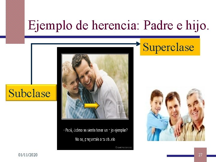 Ejemplo de herencia: Padre e hijo. Superclase Subclase 01/11/2020 27 