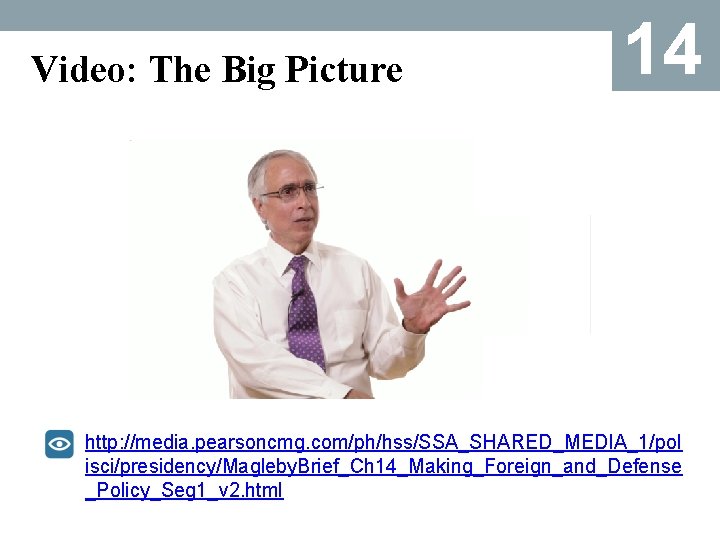 Video: The Big Picture 14 http: //media. pearsoncmg. com/ph/hss/SSA_SHARED_MEDIA_1/pol isci/presidency/Magleby. Brief_Ch 14_Making_Foreign_and_Defense _Policy_Seg 1_v