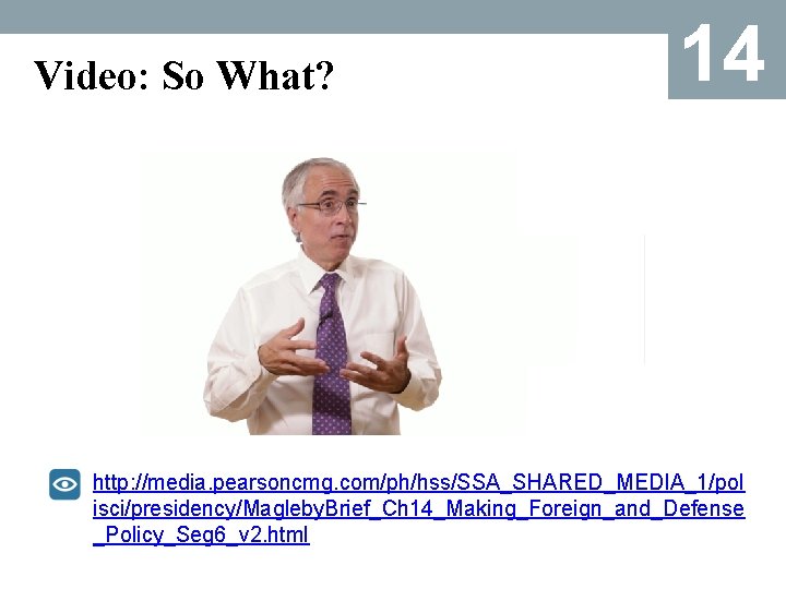 Video: So What? 14 http: //media. pearsoncmg. com/ph/hss/SSA_SHARED_MEDIA_1/pol isci/presidency/Magleby. Brief_Ch 14_Making_Foreign_and_Defense _Policy_Seg 6_v 2.