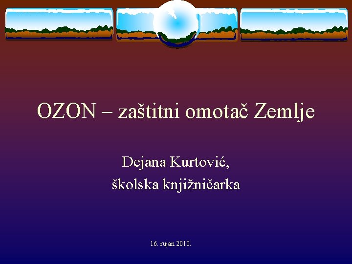 OZON – zaštitni omotač Zemlje Dejana Kurtović, školska knjižničarka 16. rujan 2010. 