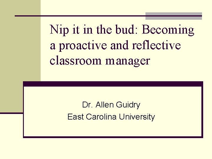 Nip it in the bud: Becoming a proactive and reflective classroom manager Dr. Allen