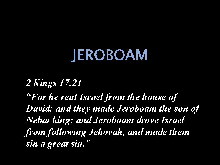 JEROBOAM 2 Kings 17: 21 “For he rent Israel from the house of David;