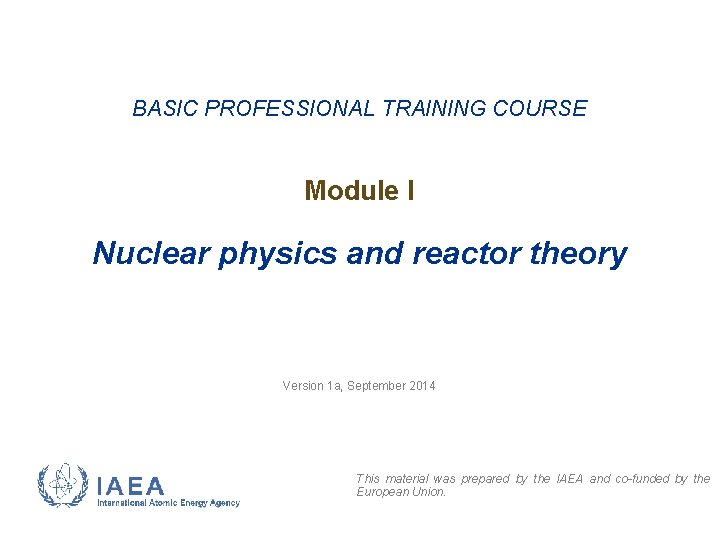 BASIC PROFESSIONAL TRAINING COURSE Module I Nuclear physics and reactor theory Version 1 a,