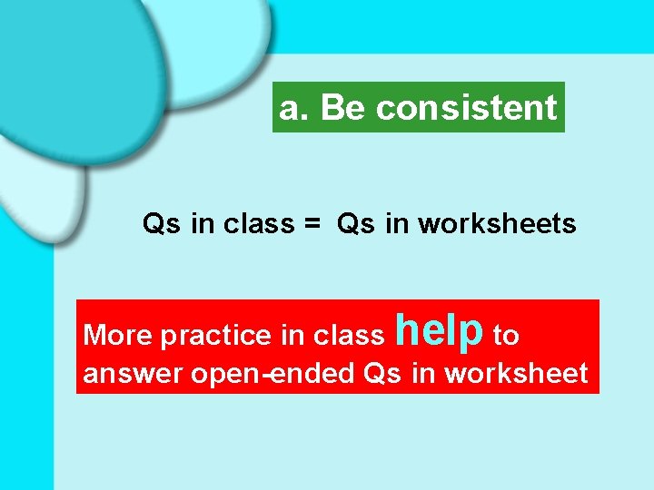 a. Be consistent Qs in class = Qs in worksheets More practice in class
