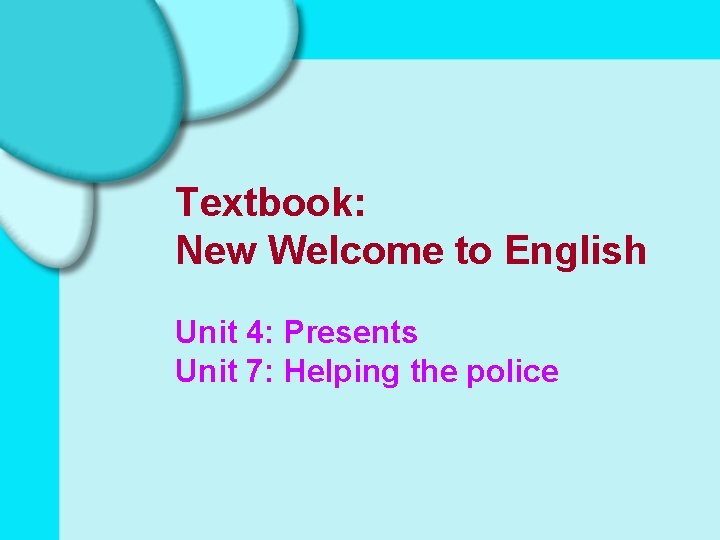 Textbook: New Welcome to English Unit 4: Presents Unit 7: Helping the police 