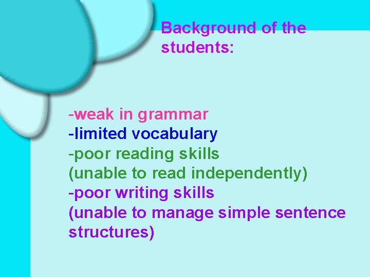 Background of the students: -weak in grammar -limited vocabulary -poor reading skills (unable to