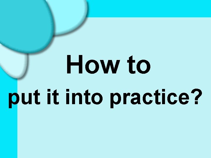 How to put it into practice? 
