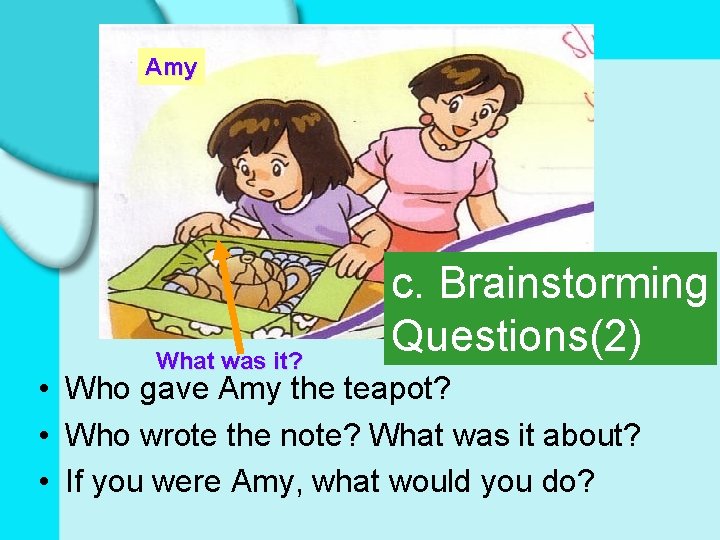 Amy What was it? c. Brainstorming Questions(2) • Who gave Amy the teapot? •