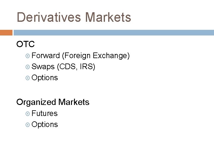 Derivatives Markets OTC Forward (Foreign Exchange) Swaps (CDS, IRS) Options Organized Markets Futures Options