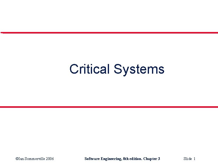 Critical Systems ©Ian Sommerville 2006 Software Engineering, 8 th edition. Chapter 3 Slide 1