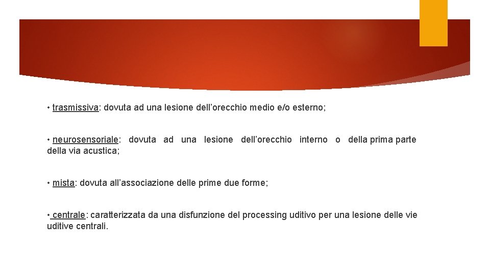  • trasmissiva: dovuta ad una lesione dell’orecchio medio e/o esterno; • neurosensoriale: dovuta