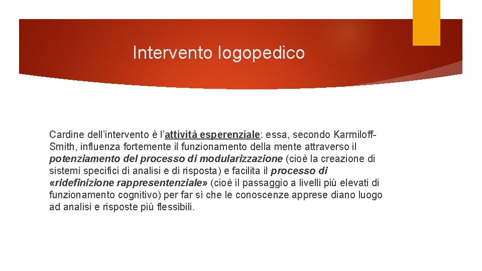 Intervento logopedico Cardine dell’intervento è l’attività esperenziale: essa, secondo Karmiloff. Smith, influenza fortemente il