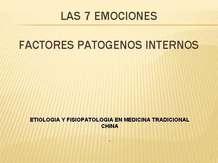 LAS 7 EMOCIONES FACTORES PATOGENOS INTERNOS ETIOLOGIA Y FISIOPATOLOGIA EN MEDICINA TRADICIONAL CHINA. 1