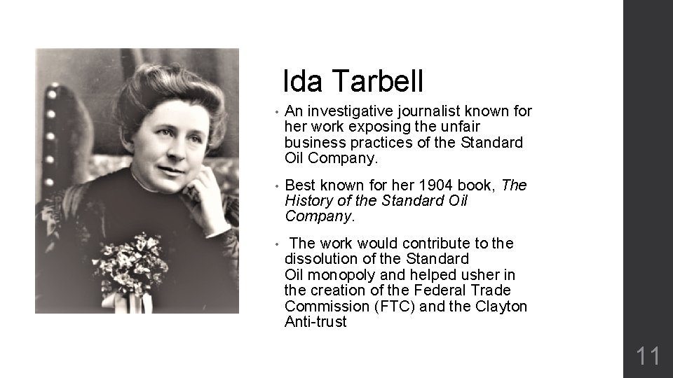 Ida Tarbell • An investigative journalist known for her work exposing the unfair business