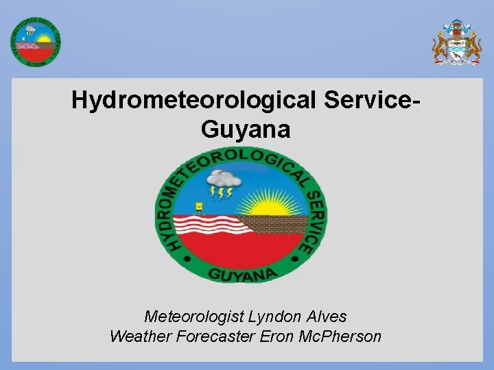 Hydrometeorological Service. Guyana Meteorologist Lyndon Alves Weather Forecaster Eron Mc. Pherson 