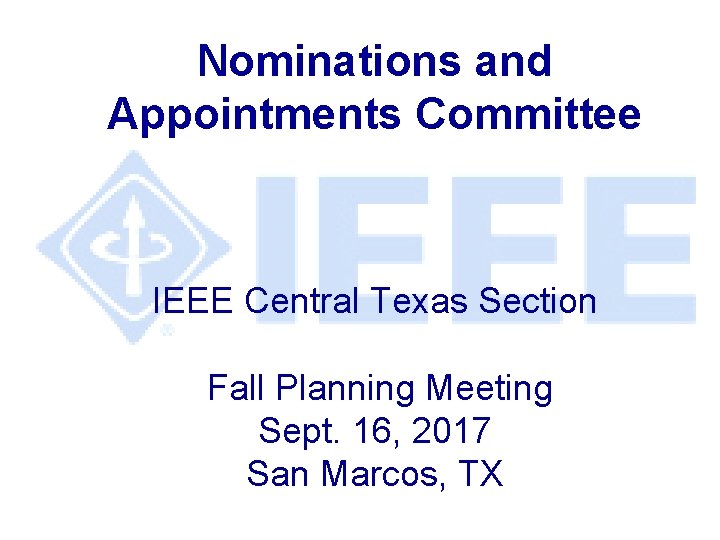 Nominations and Appointments Committee IEEE Central Texas Section Fall Planning Meeting Sept. 16, 2017 Nominations and Appointments Committee IEEE Central Texas Section Fall Planning Meeting Sept. 16, 2017