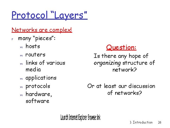 Protocol “Layers” Networks are complex! r many “pieces”: m hosts m routers m links