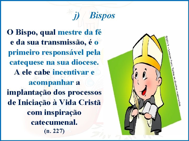 j) Bispos O Bispo, qual mestre da fé e da sua transmissão, é o