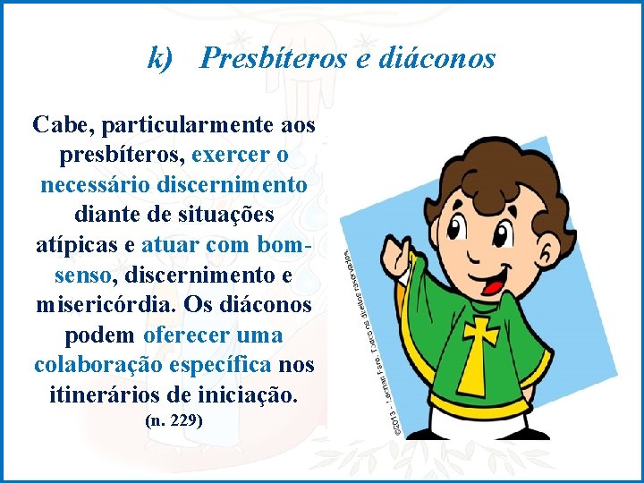 k) Presbíteros e diáconos Cabe, particularmente aos presbíteros, exercer o necessário discernimento diante de