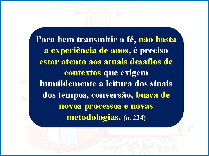 Para bem transmitir a fé, não basta a experiência de anos, é preciso estar