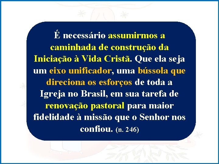 É necessário assumirmos a caminhada de construção da Iniciação à Vida Cristã. Que ela