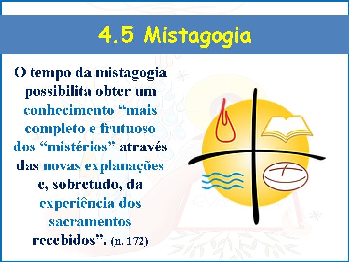 4. 5 Mistagogia O tempo da mistagogia possibilita obter um conhecimento “mais completo e