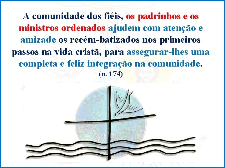 A comunidade dos fiéis, os padrinhos e os ministros ordenados ajudem com atenção e