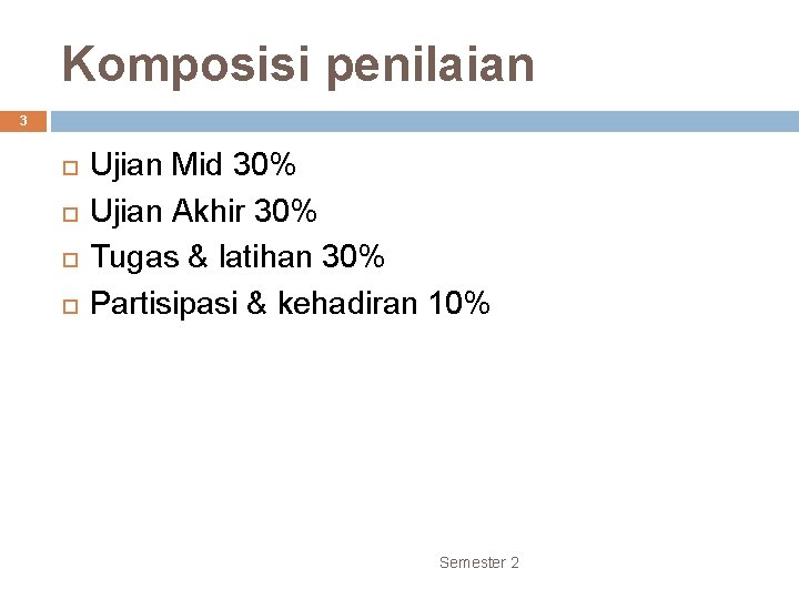 Komposisi penilaian 3 Ujian Mid 30% Ujian Akhir 30% Tugas & latihan 30% Partisipasi